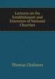 Lectures on the Establishment and Extension of National Churches, Thomas Chalmers 