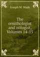 The ornithologist and oologist, Volumes 14-15, Joseph M. Wade 