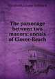 The parsonage between two manors: annals of Clover-Reach, Elizabeth Louise Gebhard 