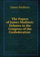 The Papers of James Madison: Debates in the Congress of the Confederation ., Madison James 