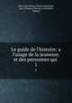 Le guide de l`histoire: a l`usage de la jeunesse, et des personnes qui .. 1, Jean Louis Hubert Simon Deperthes 