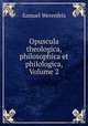 Opuscula theologica, philosophica et philologica, Volume 2, Samuel Werenfels 