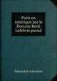 Paris en Amerique par le Docteur Rene Lefebvre pseud, Edouard Laboulaye 
