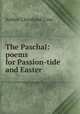 The Paschal: poems for Passion-tide and Easter, Arthur Cleveland Coxe 