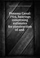 Panama Canal: 1916, hearings concerning estimates for construction of and ., United States. Congress. House. Appropriations 