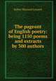 The pageant of English poetry: being 1150 poems and extracts by 300 authors, Robert Maynard Leonard 