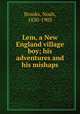 Lem, a New England village boy; his adventures and his mishaps, Brooks, Noah, 1830-1903 