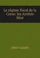 Le regime fiscal de la Corse: les Arretes Miot, Albert Gaudin 