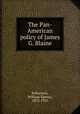 The Pan-American policy of James G. Blaine, Robertson, William Spence, 1872-1955 