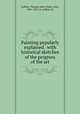 Painting popularly explained . with historical sketches of the progress of the art, Gullick, Thomas John,Timbs, John, 1801-1875, jt. author. 1n 