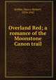 Overland Red; a romance of the Moonstone Canon trail, Knibbs, Henry Herbert, 1874-1945 