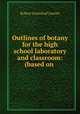 Outlines of botany for the high school laboratory and classroom: (based on ., Robert Greenleaf Leavitt 
