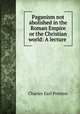 Paganism not abolished in the Roman Empire or the Christian world: A lecture ., Charles Earl Preston 