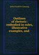 Outlines of rhetoric: embodied in rules, illustrative examples, and ., Genung John Franklin 