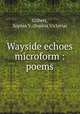 Wayside echoes microform : poems, Gilbert, Sophia V. (Sophia Victoria) 