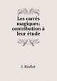 Les carres magiques: contribution a leur etude, J. Riollot 