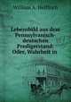 Lebensbild aus dem Pennsylvanisch-deutschen Predigerstand: Oder, Wahrheit in ., William A. Helffrich 