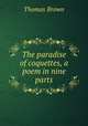 The paradise of coquettes, a poem in nine parts, Brown, Thomas 