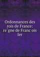 Ordonnances des rois de France: re?gne de Franc?ois Ier, Francis I 