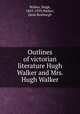 Outlines of victorian literature Hugh Walker and Mrs. Hugh Walker, Walker, Hugh, 1855-1939,Walker, Janie Roxburgh 
