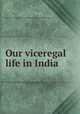 Our viceregal life in India, Harriot Georgina Blackwood Dufferin and Ava (Marchioness of) 