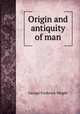 Origin and antiquity of man, G. Frederick Wright 