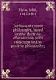 Outlines of cosmic philosophy, based on the doctrine of evolution, with criticisms on the positive philosophy;, Fiske, John, 1842-1901 