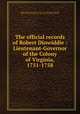 The official records of Robert Dinwiddie : Lieutenant-Governor of the Colony of Virginia, 1751-1758, Virginia. Lieutenant Governor (1751-1758 : Dinwiddie),Dinwiddie, Robert, 1693-1770,Brock, R. A. (Robert Alonzo), 1839-1914. edt 