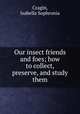Our insect friends and foes; how to collect, preserve, and study them, Cragin, Isabella Sophronia 
