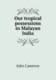 Our tropical possessions in Malayan India, John Cameron 