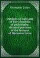 Outlines of logic and of Encyclop?dia of philosophy: dictated portions of the lectures of Hermann Lotze, Hermann Lotze 