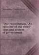"Our constitution." An epitome of our chief laws and system of government ., Ewald Alexander Charles 