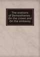 The orations of Demosthenes : On the crown and On the embassy, Demosthenes,Kennedy, Charles Rann, 1808-1867,Demosthenes. On the crown. English. 1865,Demosthenes. De falsa legatione. English. 1865 