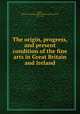 The origin, progress, and present condition of the fine arts in Great Britain and Ireland, Taylor, William B. Sarsfield (William Benjamin Sarsfield), 1781-1850 