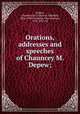 Orations, addresses and speeches of Chauncey M. Depew;, Depew, Chauncey M. (Chauncey Mitchell), 1834-1928,Champlin, John Denison, 1834-1915, ed 