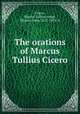 The orations of Marcus Tullius Cicero, Cicero, Marcus Tullius,Yonge, Charles Duke, 1812-1891. tr 