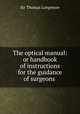 The optical manual: or handbook of instructions for the guidance of surgeons ., Sir Thomas Longmore 