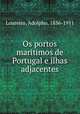 Os portos maritimos de Portugal e ilhas adjacentes, Loureiro, Adolpho, 1836-1911 