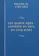 Les quatre ages : come?die en vers, en cinq actes, Merville, M., 1785-1853 