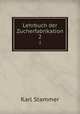 Lehrbuch der Zucherfabrikation. 2, Karl Stammer 