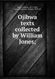 Ojibwa texts collected by William Jones;, Jones, William, 1871-1909, comp,Michelson, Truman, 1879- ed 