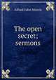 The open secret; sermons, Alfred John Morris 
