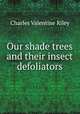 Our shade trees and their insect defoliators, Charles Valentine Riley 