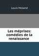Les meprises: comedies de la renaissance ., Louis Moland 