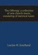 The Offering: a collection of new church music, consisting of metrical tunes ., Lucien H. Southard 