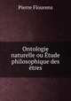 Ontologie naturelle ou tude philosophique des tres, Flourens Pierre 