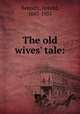 The old wives` tale:, Bennett, Arnold, 1867-1931 