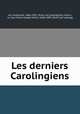 Les derniers Carolingiens, Lot, Ferdinand, 1866-1952. [from old catalog],Giry, Arthur, i.e. Jean Marie Joseph Arthur, 1848-1899. [from old catalog] 