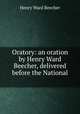 Oratory: an oration by Henry Ward Beecher, delivered before the National ., Henry Ward Beecher 