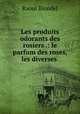 Les produits odorants des rosiers .: le parfum des roses, les diverses ., Raoul Blondel 